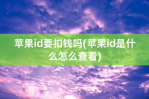 苹果id要扣钱吗(苹果id是什么怎么查看)