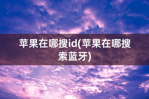 苹果在哪搜id(苹果在哪搜索蓝牙)