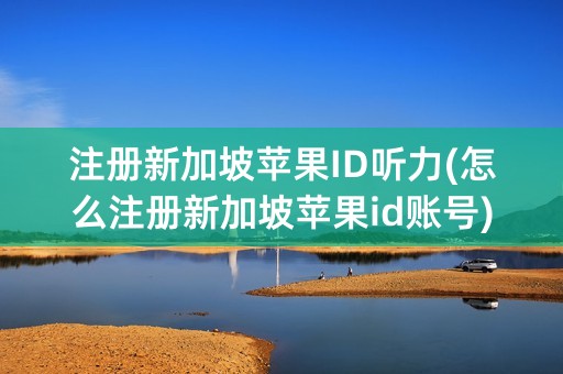 注册新加坡苹果ID听力(怎么注册新加坡苹果id账号)