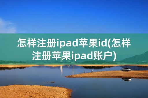 怎样注册ipad苹果id(怎样注册苹果ipad账户)