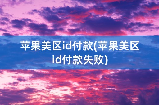 苹果美区id付款(苹果美区id付款失败)