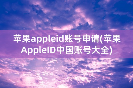 苹果appleid账号申请(苹果AppleID中国账号大全)