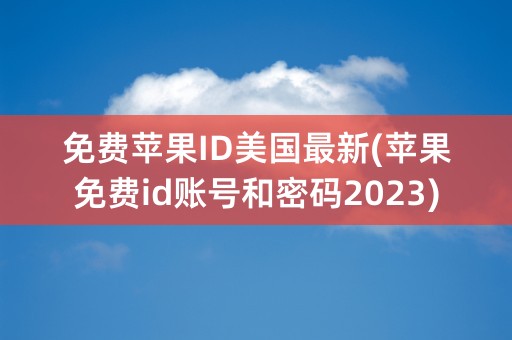 免费苹果ID美国最新(苹果免费id账号和密码2023)