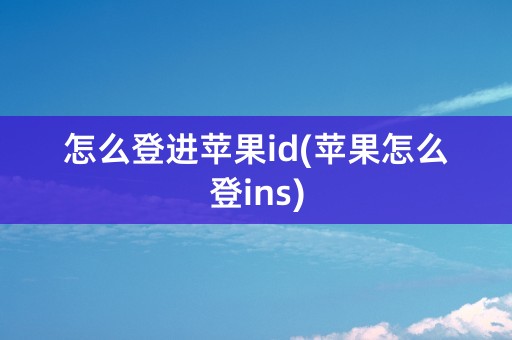 怎么登进苹果id(苹果怎么登ins)