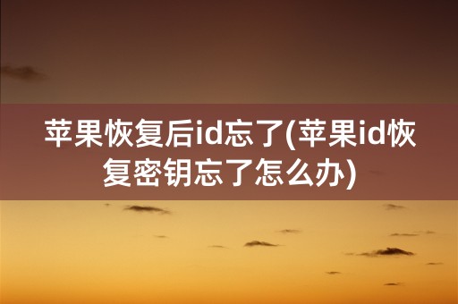 苹果恢复后id忘了(苹果id恢复密钥忘了怎么办)