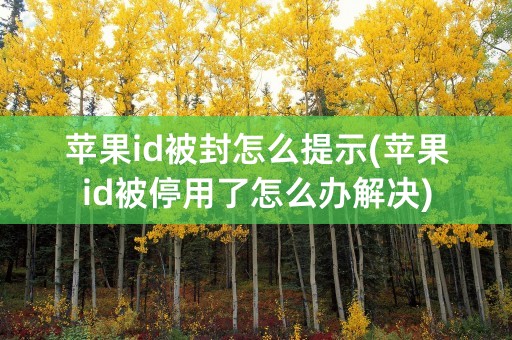 苹果id被封怎么提示(苹果id被停用了怎么办解决)