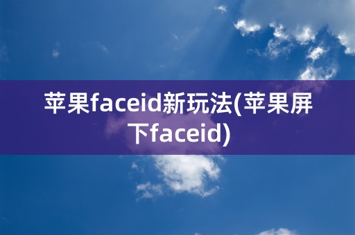 苹果faceid新玩法(苹果屏下faceid)