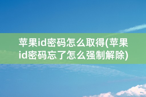 苹果id密码怎么取得(苹果id密码忘了怎么强制解除)