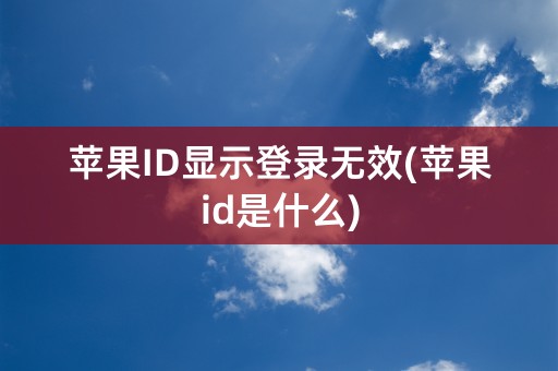 苹果ID显示登录无效(苹果id是什么)