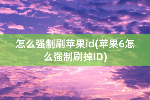 怎么强制刷苹果id(苹果6怎么强制刷掉ID)