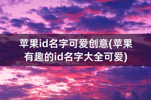 苹果id名字可爱创意(苹果有趣的id名字大全可爱)