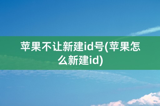 苹果不让新建id号(苹果怎么新建id)