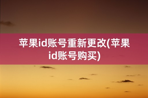 苹果id账号重新更改(苹果id账号购买)