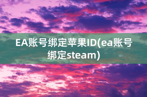 EA账号绑定苹果ID(ea账号绑定steam)