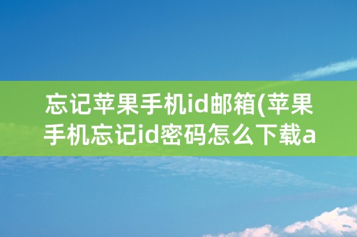 忘记苹果手机id邮箱(苹果手机忘记id密码怎么下载app)