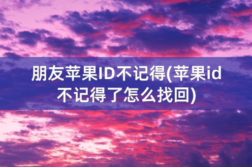 朋友苹果ID不记得(苹果id不记得了怎么找回)