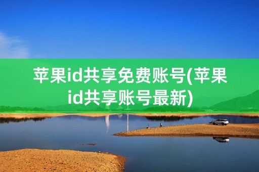 苹果id共享免费账号(苹果id共享账号最新)