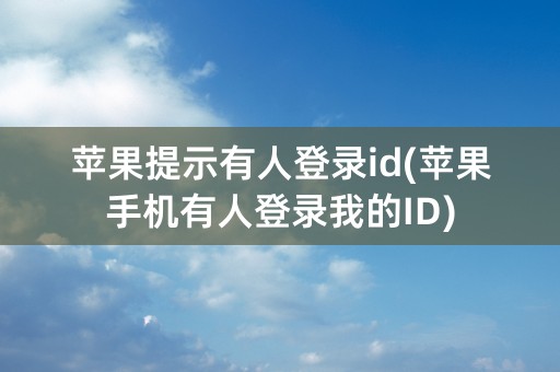 苹果提示有人登录id(苹果手机有人登录我的ID)