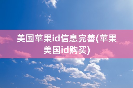 美国苹果id信息完善(苹果美国id购买)