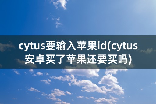 cytus要输入苹果id(cytus安卓买了苹果还要买吗)