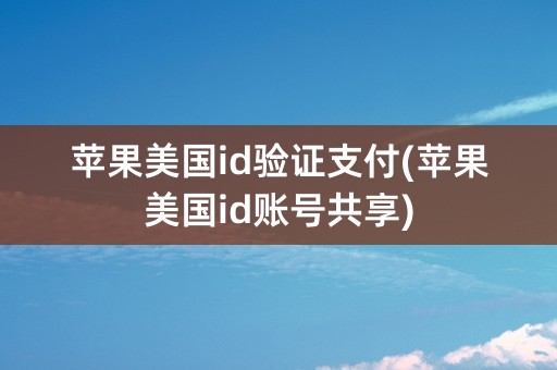 苹果美国id验证支付(苹果美国id账号共享)