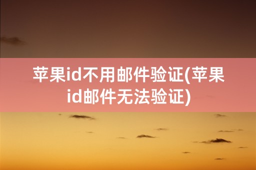 苹果id不用邮件验证(苹果id邮件无法验证)