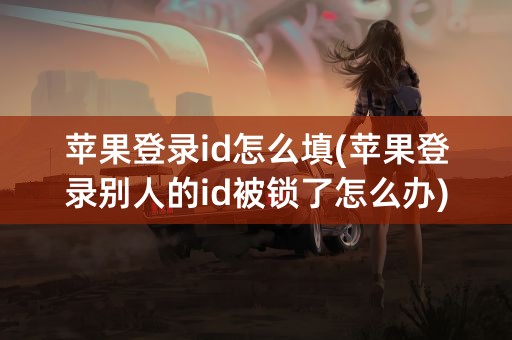 苹果登录id怎么填(苹果登录别人的id被锁了怎么办)