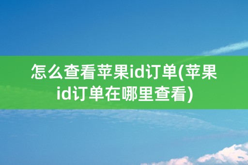 怎么查看苹果id订单(苹果id订单在哪里查看)