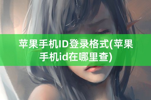 苹果手机ID登录格式(苹果手机id在哪里查)