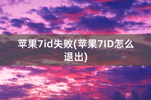 苹果7id失败(苹果7ID怎么退出)