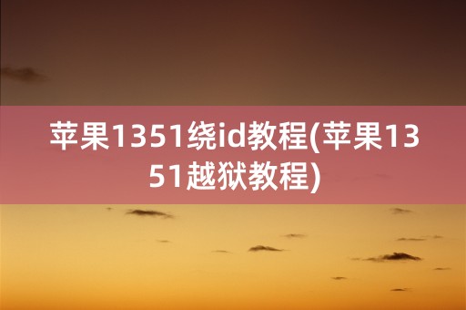 苹果1351绕id教程(苹果1351越狱教程)