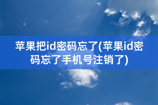 苹果把id密码忘了(苹果id密码忘了手机号注销了)