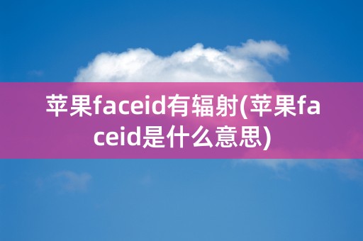 苹果faceid有辐射(苹果faceid是什么意思)