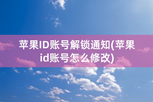 苹果ID账号解锁通知(苹果id账号怎么修改)