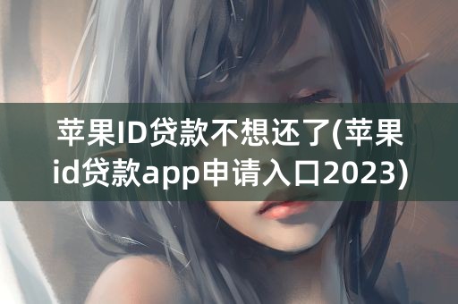 苹果ID贷款不想还了(苹果id贷款app申请入口2023)