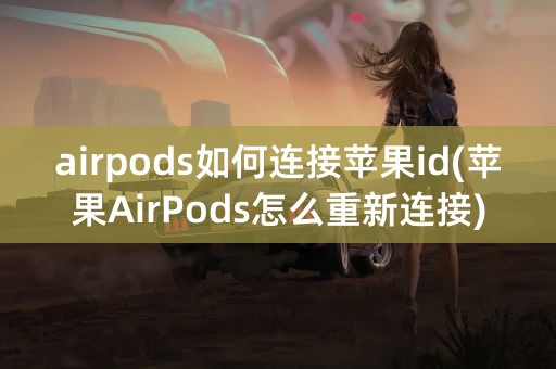 airpods如何连接苹果id(苹果AirPods怎么重新连接)