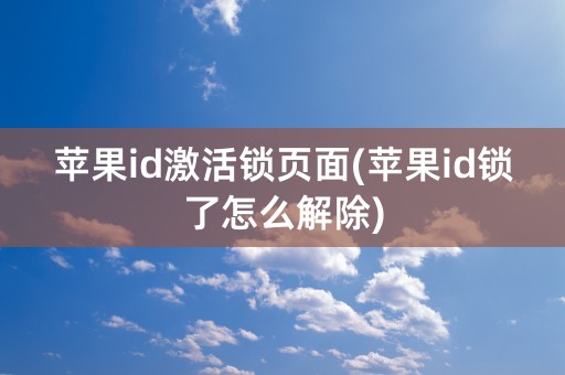 苹果id激活锁页面(苹果id锁了怎么解除)