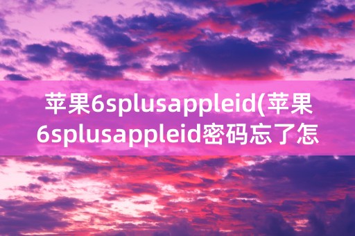 苹果6splusappleid(苹果6splusappleid密码忘了怎么办)