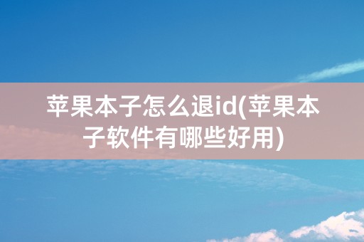 苹果本子怎么退id(苹果本子软件有哪些好用)