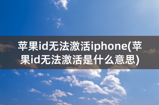 苹果id无法激活iphone(苹果id无法激活是什么意思)