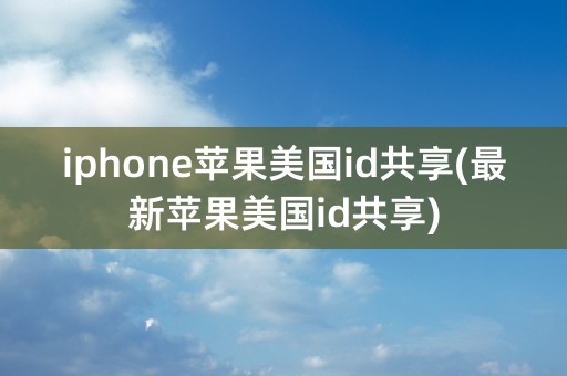 iphone苹果美国id共享(最新苹果美国id共享)