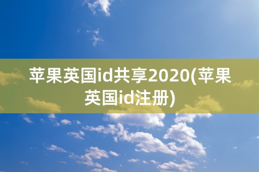 苹果英国id共享2020(苹果英国id注册)