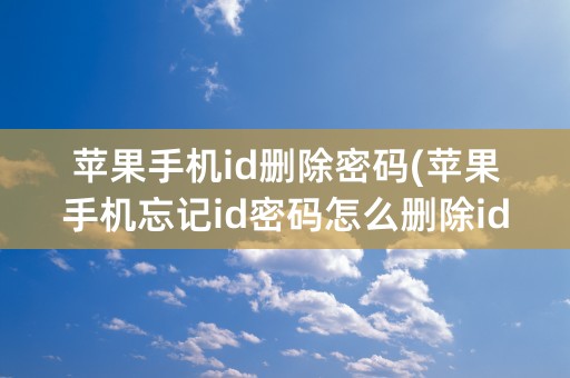 苹果手机id删除密码(苹果手机忘记id密码怎么删除id)