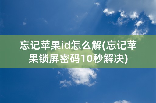 忘记苹果id怎么解(忘记苹果锁屏密码10秒解决)