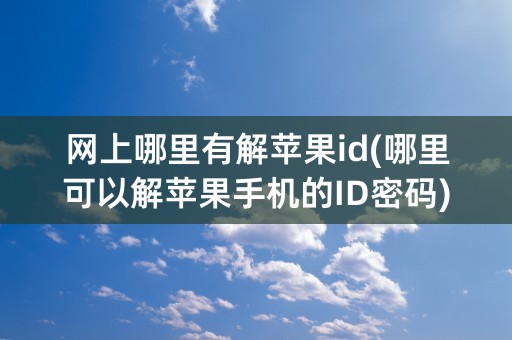 网上哪里有解苹果id(哪里可以解苹果手机的ID密码)