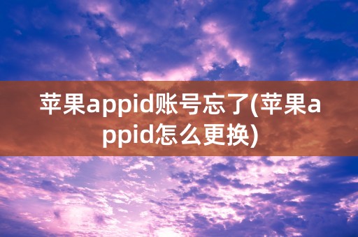 苹果appid账号忘了(苹果appid怎么更换)