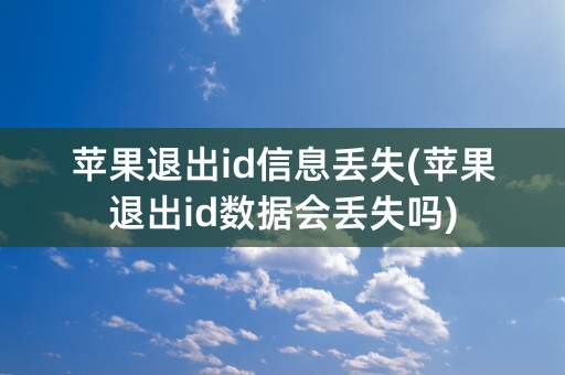 苹果退出id信息丢失(苹果退出id数据会丢失吗)