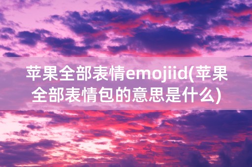 苹果全部表情emojiid(苹果全部表情包的意思是什么)