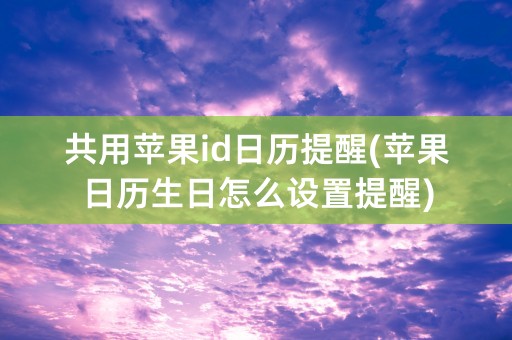 共用苹果id日历提醒(苹果日历生日怎么设置提醒)