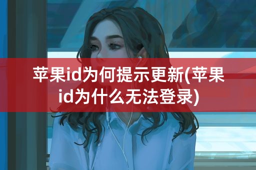 苹果id为何提示更新(苹果id为什么无法登录)